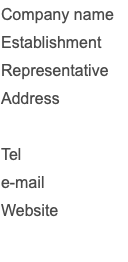 Company name Establishment Representative Address Tel e-mail Website